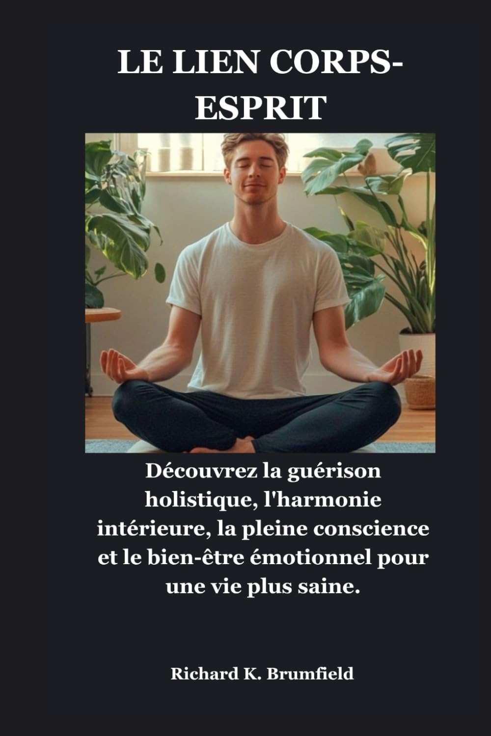 LE LIEN CORPS-ESPRIT: Découvrez la guérison holistique, l'harmonie intérieure, la pleine conscience et le bien-être émotionnel pour une vie plus saine.
