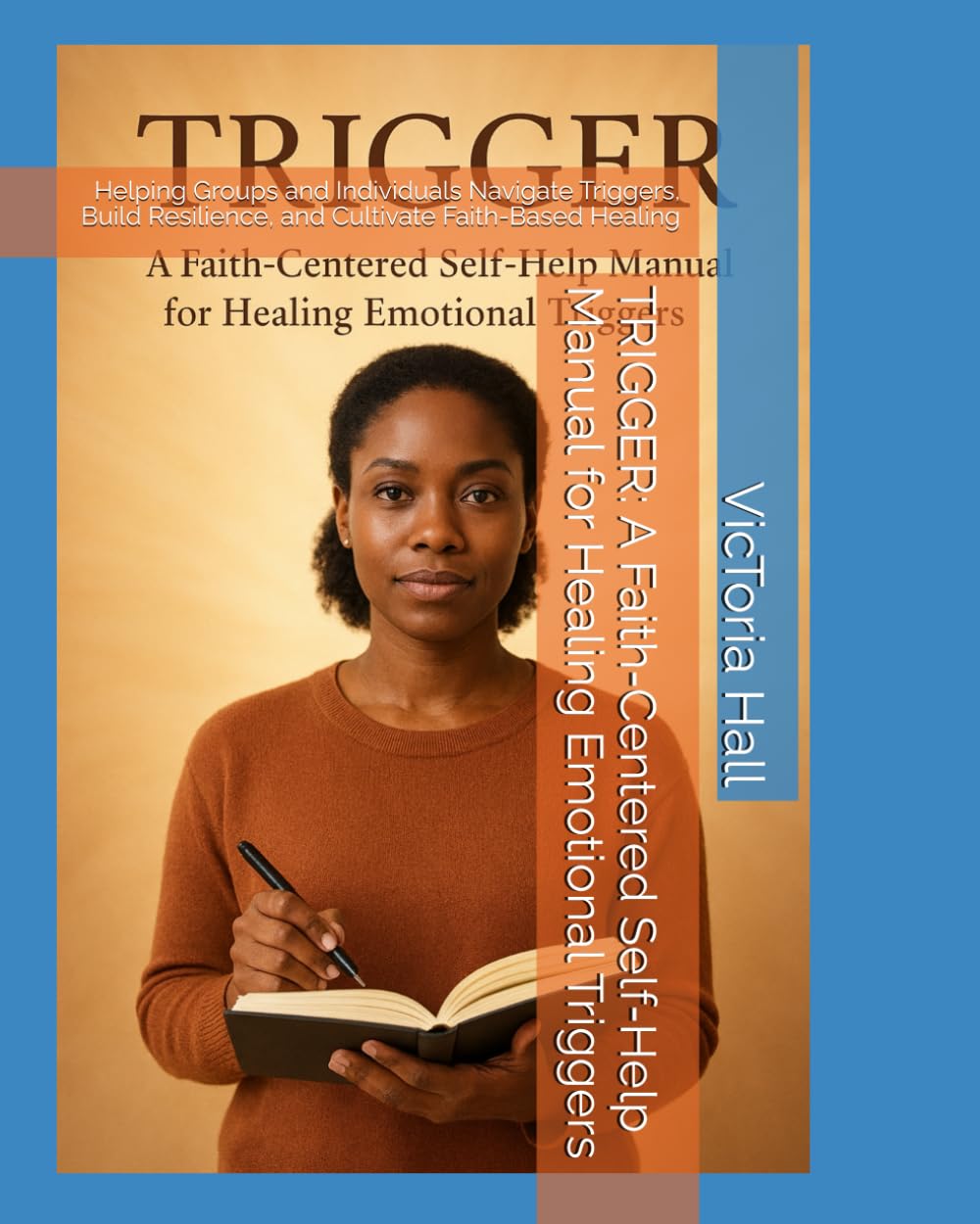 TRIGGER: A Faith‑Centered Self‑Help Manual for Healing Emotional Triggers: Helping Groups and Individuals Navigate Triggers, Build Resilience, and Cultivate Faith-Based Healing