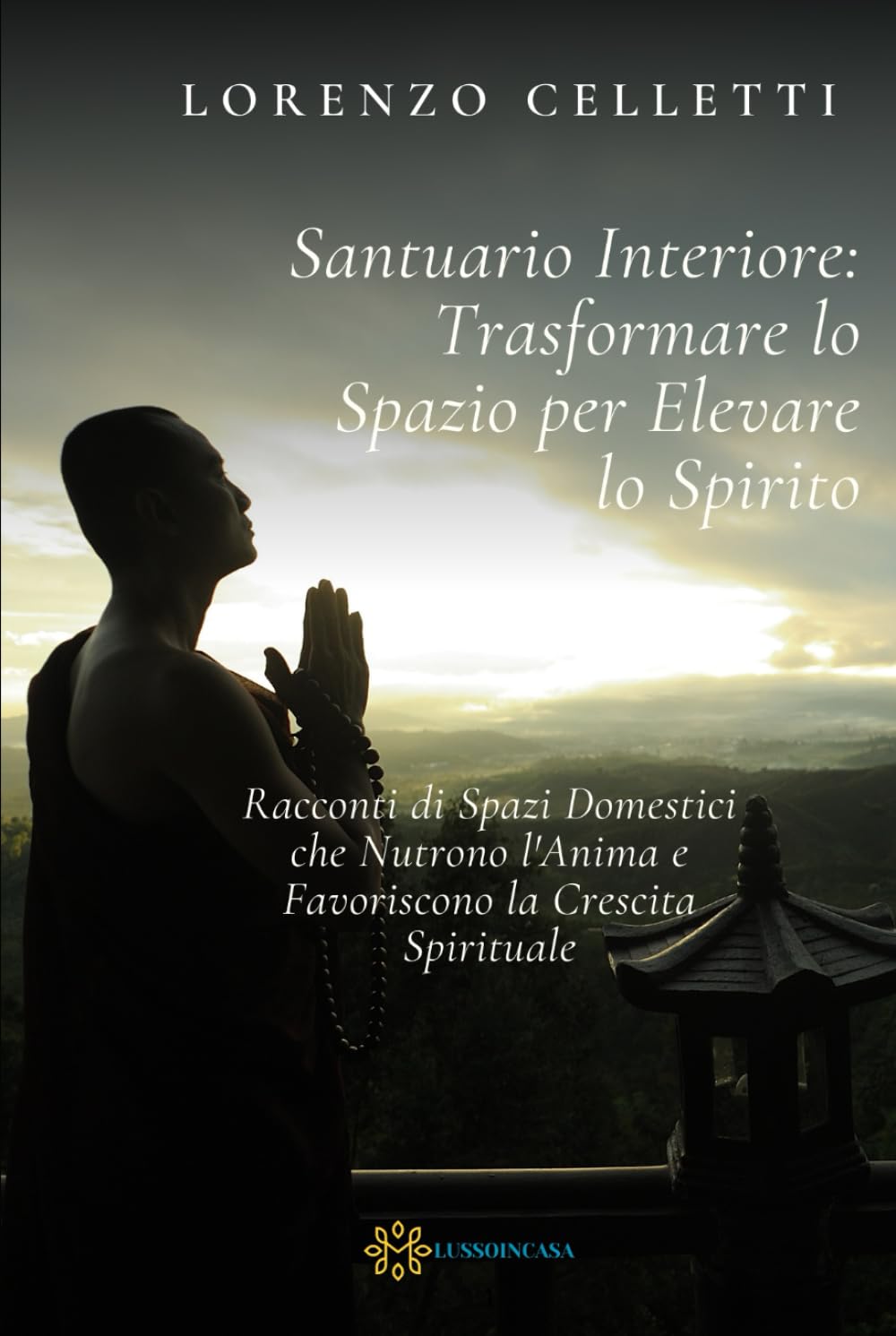 Santuario Interiore: Trasformare lo Spazio per Elevare lo Spirito: Racconti di Spazi Domestici che Nutrono l'Anima e Favoriscono la Crescita Spirituale