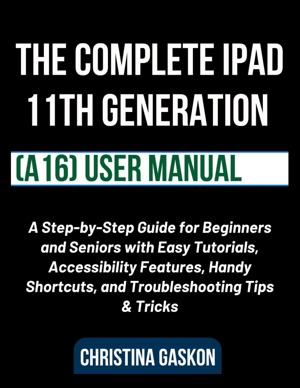 The Complete iPad 11th Generation (A16) User Manual: A Step-by-Step Guide for Beginners and Seniors with Easy Tutorials, Accessibility Features, Handy ... & Tricks (Simplified Tech Guides For Seniors)
