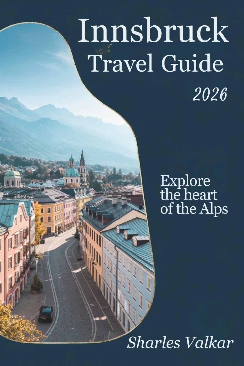 INNSBRUCK TRAVEL GUIDE 2026: "Mountain Magic: Explore the Heart of the Tyrol"