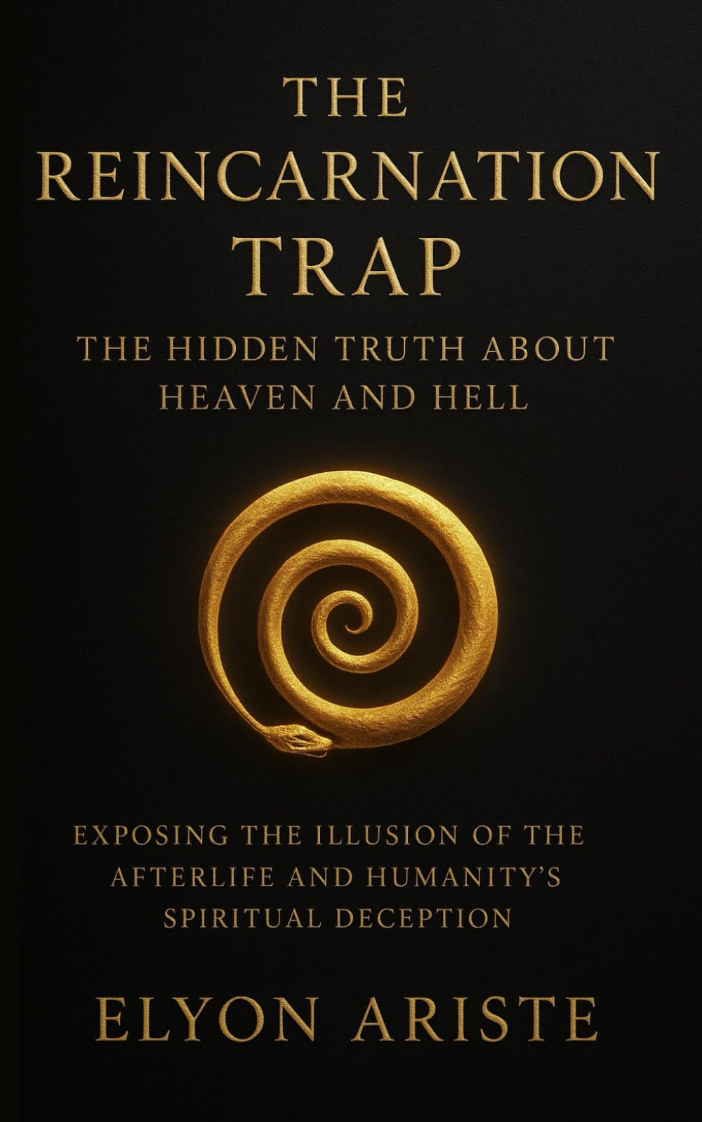 The Reincarnation Trap: The Hidden Truth About Heaven and Hell: Exposing the Illusion of the Afterlife and Humanity’s Spiritual Deception
