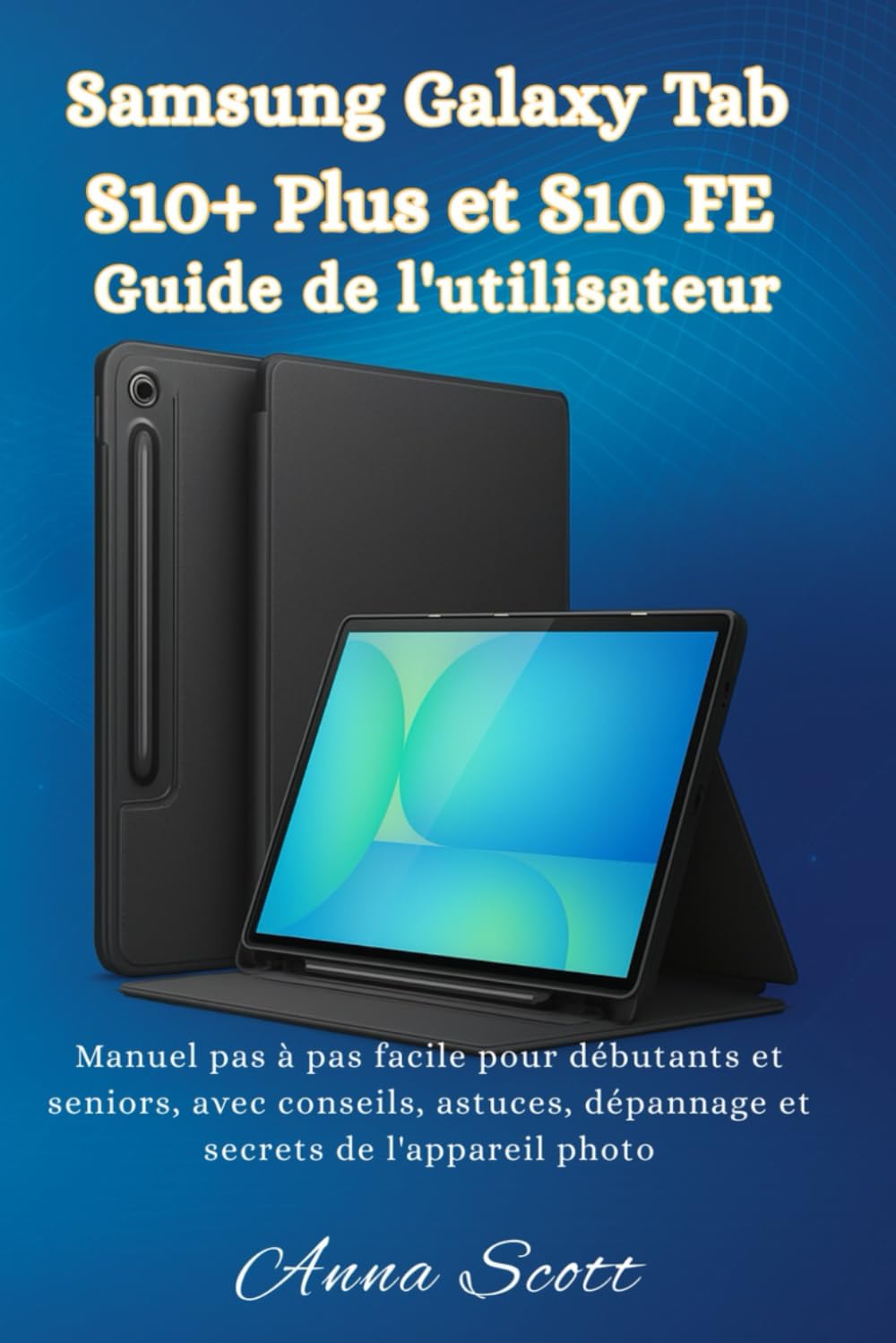 Samsung Galaxy Tab S10+ Plus et S10 FE Guide de l'utilisateur: Manuel pas à pas facile pour débutants et seniors, avec conseils, astuces, dépannage et secrets de l'appareil photo
