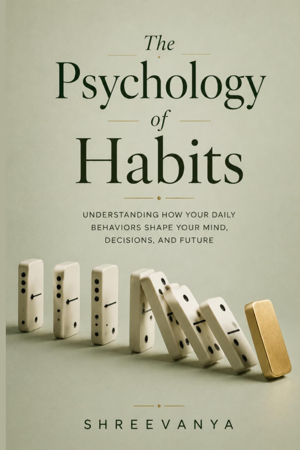 The Psychology of Habits: Understanding How Your Daily Behaviors Shape Your Mind, Decisions, and Future
