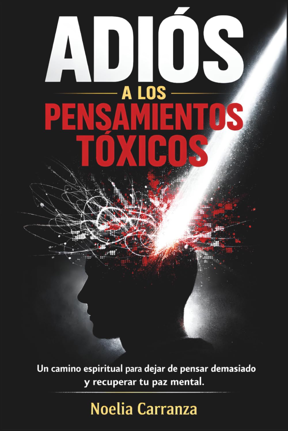Adiós a los Pensamientos Tóxicos: Un camino espiritual para dejar de pensar demasiado y recuperar tu paz mental