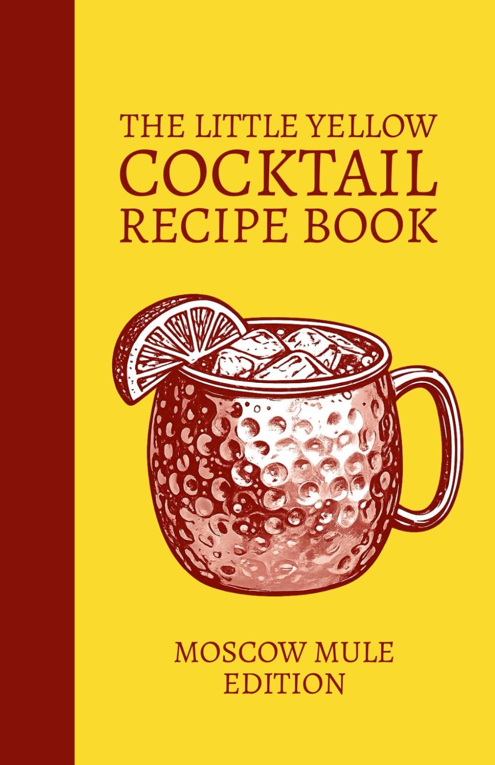 The Little Yellow Cocktail Recipe Book: Moscow Mule Edition: Mix Drink Variations Featuring Vodka, Ginger Beer, Citrus, and Spirit-Forward Modern Mule ... for the Home Bar Library and Mixologists