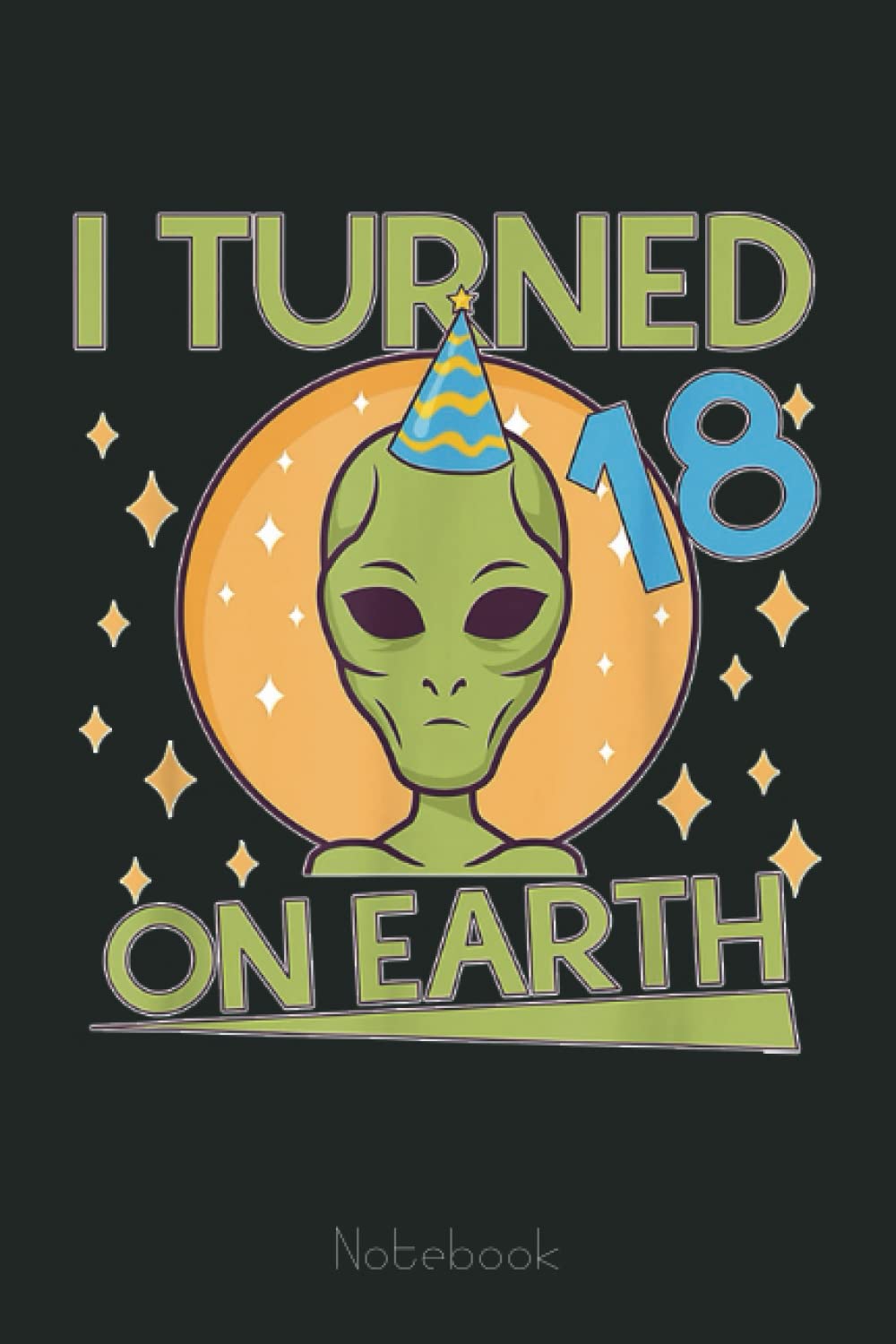 I Turned 18 On Earth Birthday Alien Funny 18th Birthday Notebook: Lined Journal Alien, 110 Pages, Size 6"x9", lined journal ufo, alien journal, ufo journal, lined journal notebook