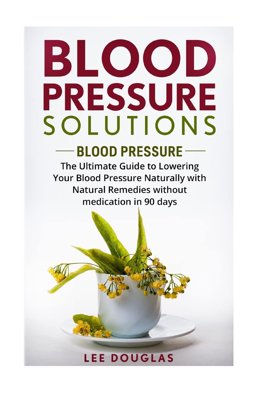 Blood Pressure Solutions: Blood Pressure: The Ultimate Guide to Lowering Your Bl (Reduce Hypertension, Blood Pressure, Natural Remedies, Healthy Eating, Diet)