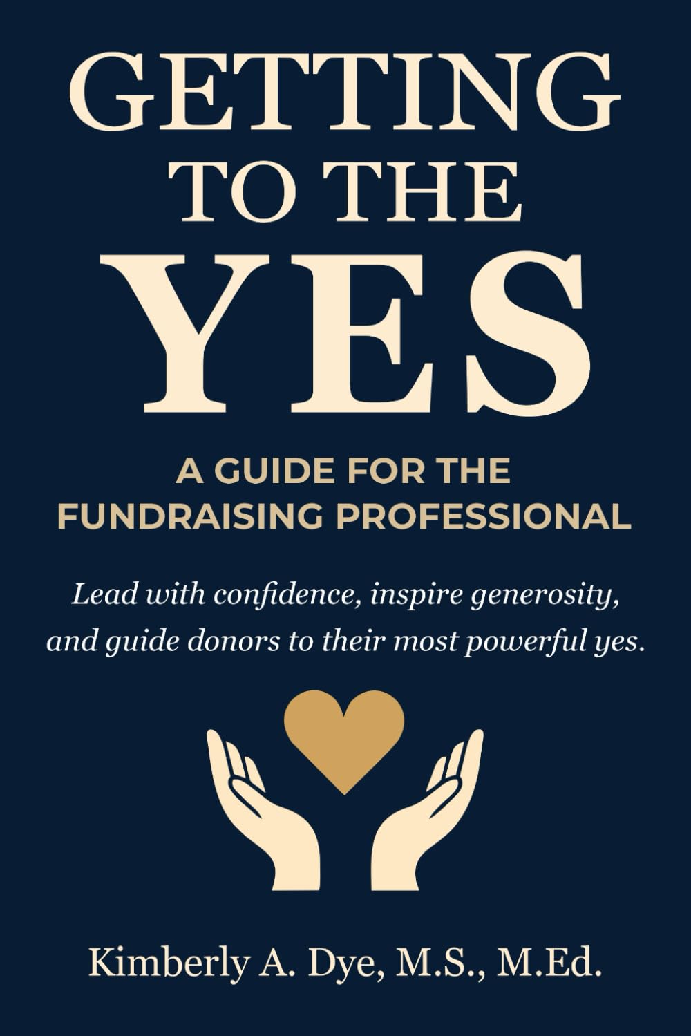 Getting To The Yes: A Guide for the Fundraising Professional (Getting to the Yes: The Complete Guide to Inspired Fundraising)