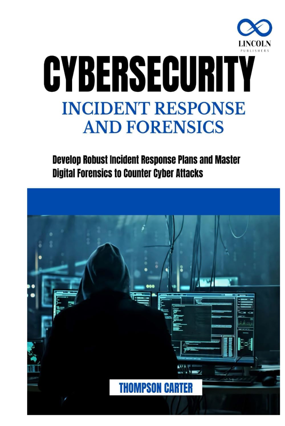 CYBERSECURITY INCIDENT RESPONSE AND FORENSICS: Develop Robust Incident Response Plans and Master Digital Forensics to Counter Cyber Attacks