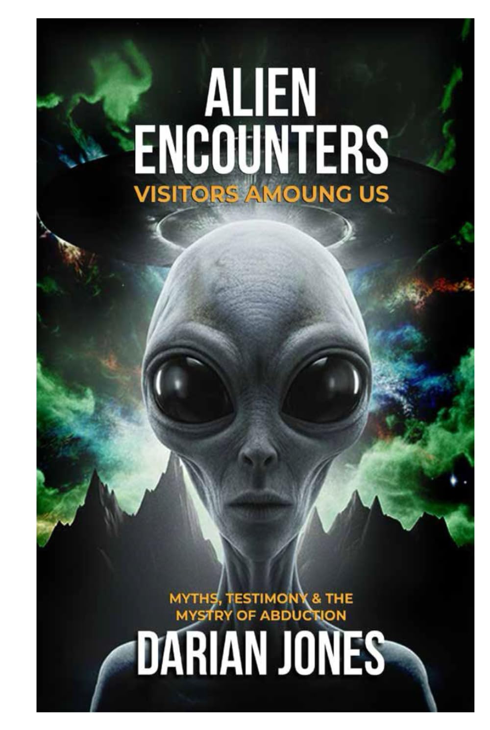 Alien Encounters: Visitors Among Us: Myths, Testimony, and the Mystery of Abduction