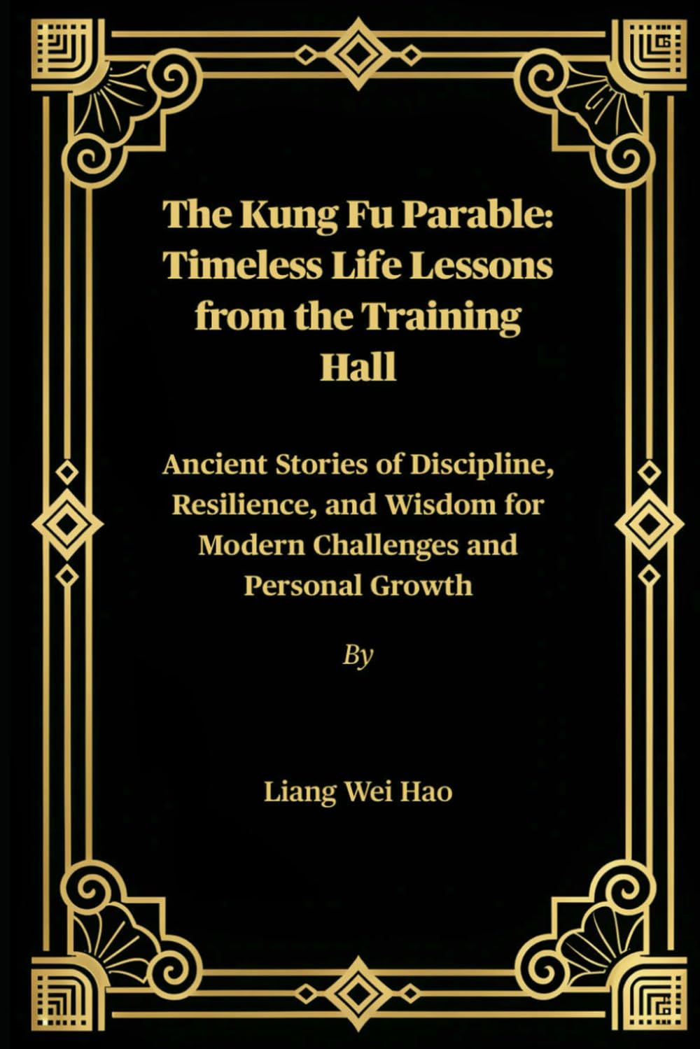 The Kung Fu Parable: Timeless Life Lessons from the Training Hall: Ancient Stories of Discipline, Resilience, and Wisdom for Modern Challenges and Personal Growth