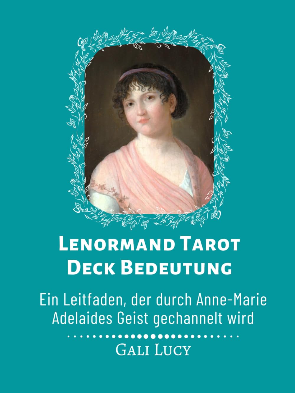 Lenormand Tarot Deck Bedeutung: Ein Leitfaden, der durch Anne-Marie Adelaides Geist gechannelt wird (Gali Lucy Vorhersagen)
