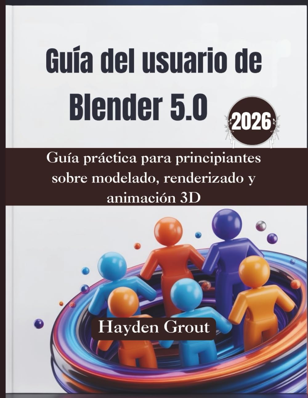 Guía del usuario de Blender 5.0 (2026): Guía práctica para principiantes sobre modelado, renderizado y animación 3D