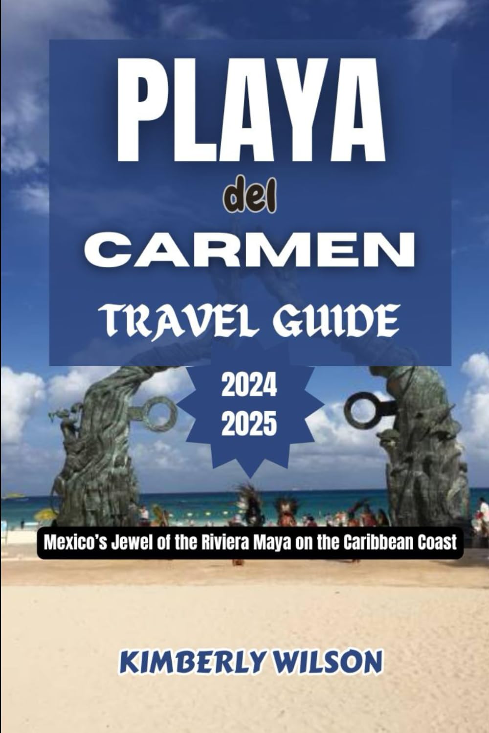 Playa Del Carmen Travel Guide 2024 - 2025: Mexico’s Jewel of the Riviera Maya on the Caribbean Coast (Journey in Comfort: Travel with Ease and Style)