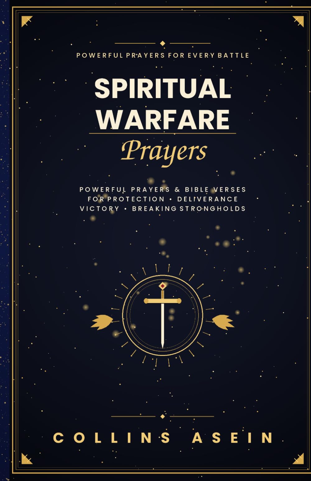 Spiritual Warfare Prayers: Powerful Prayers and Bible Verses for Protection, Deliverance, Victory, and Breaking Strongholds