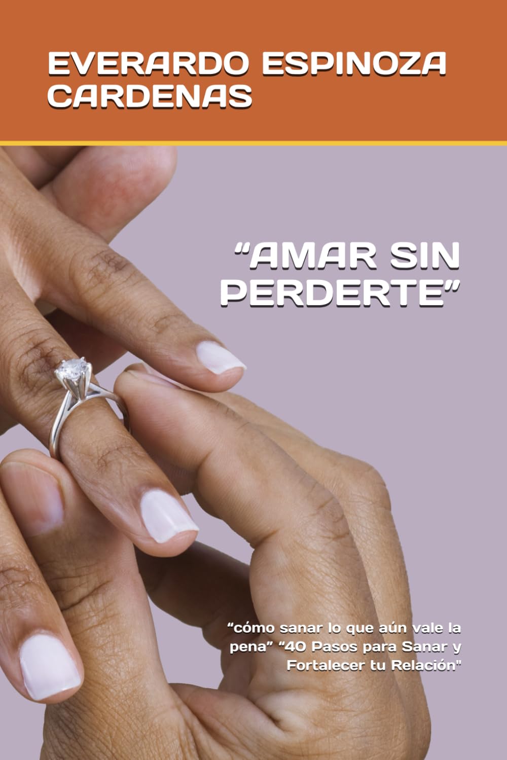 “AMAR SIN PERDERTE”: “cómo sanar lo que aún vale la pena” “40 Pasos para Sanar y Fortalecer tu Relación"