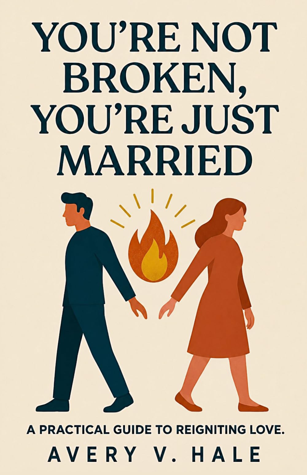 You're Not Broken, You're Just Married: A Practical Guide to Reigniting Love: Bring Passion Back to Your Long-Term Relationship