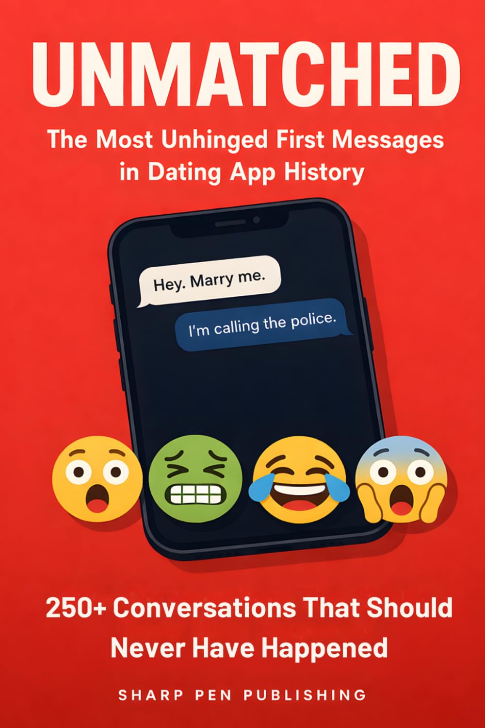 UNMATCHED: The Most Unhinged First Messages in Dating App History: 250+ Weird, Cringe, and Hilariously Awful Dating App Conversations That Should Never Have Happened (Read It & Weep)