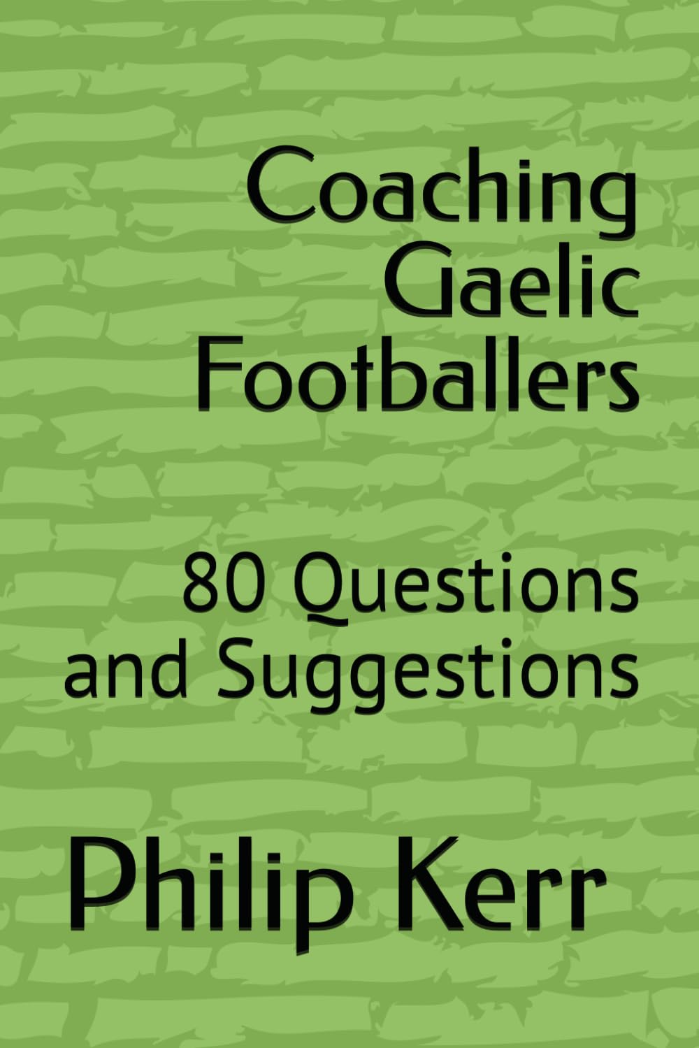 Coaching Gaelic Footballers: 80 Questions and Suggestions