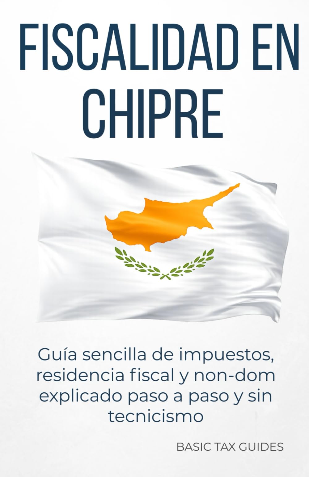 FISCALIDAD EN CHIPRE: Guía sencilla de impuestos,residencia fiscal y non-dom explicado paso a paso y sin tecnicismos (Basic Tax Guides)