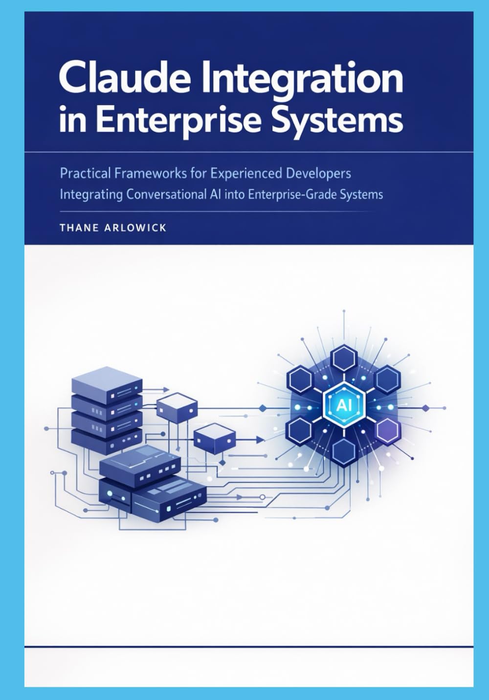 Claude Integration in Enterprise Systems: Practical Frameworks for Experienced Developers Integrating Conversational AI into Enterprise-Grade Systems