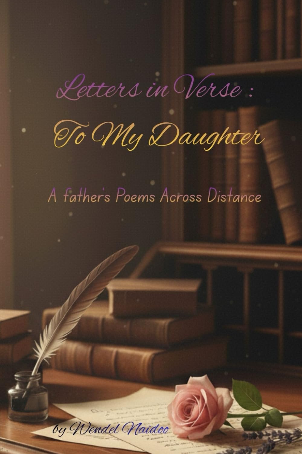 Letters in verse: For my daughter: Volume I: A Father's Poems Across Distance