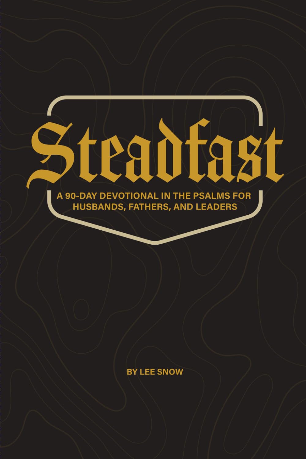 Steadfast: A 90-Day Devotional in the Psalms for Husbands, Fathers, and Leaders