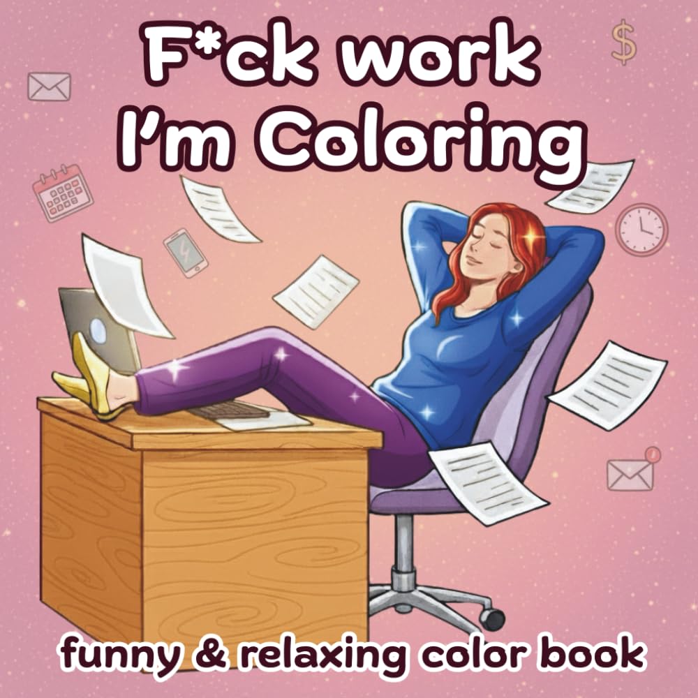 F*ck Work I'm Coloring - Funny & Relaxing Coloring Book for Adults: 40 Illustrations of Taking a Break, Letting Go, and Living Your Best Life