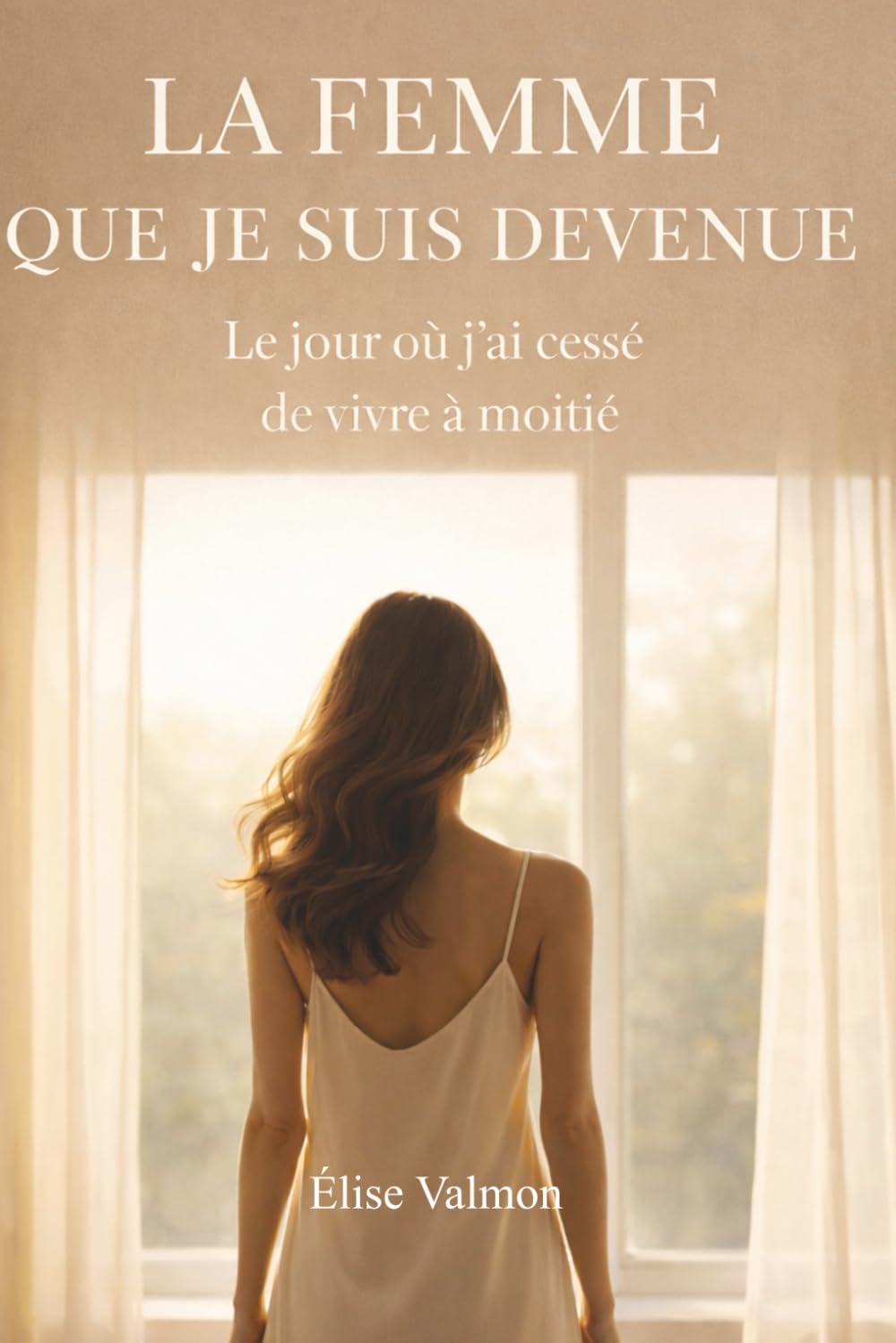 La femme que je suis devenue: Le jour où j’ai cessé de vivre à moitié