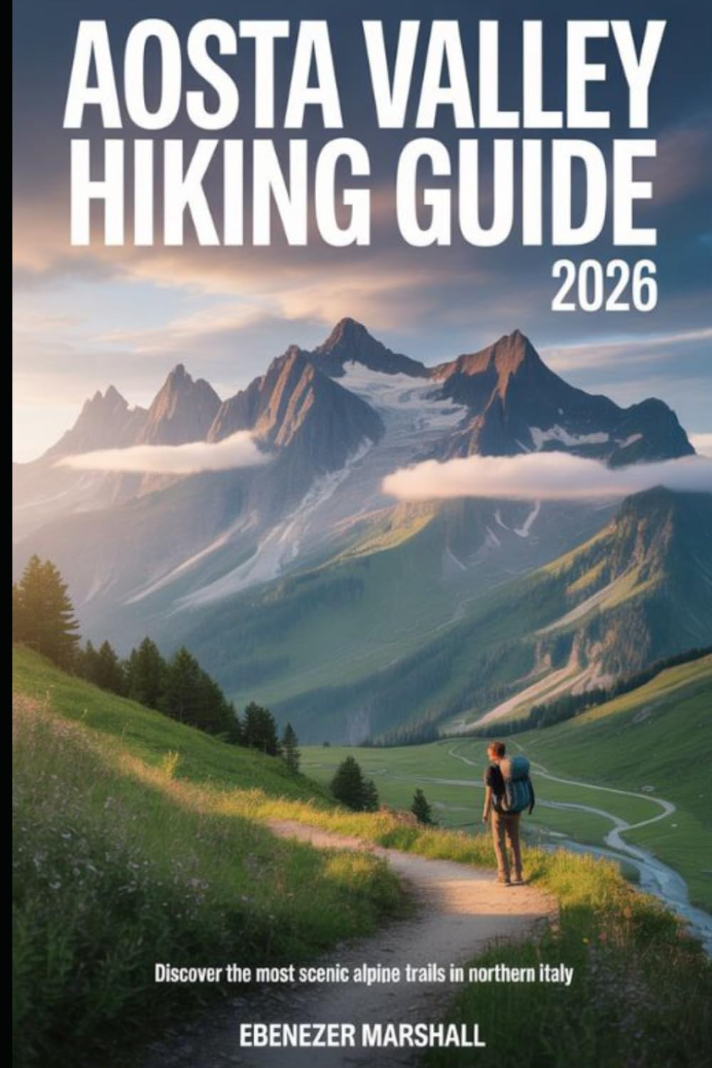 AOSTA VALLEY HIKING GUIDE 2026: Discover the Most Scenic Alpine Trails in Northern Italy