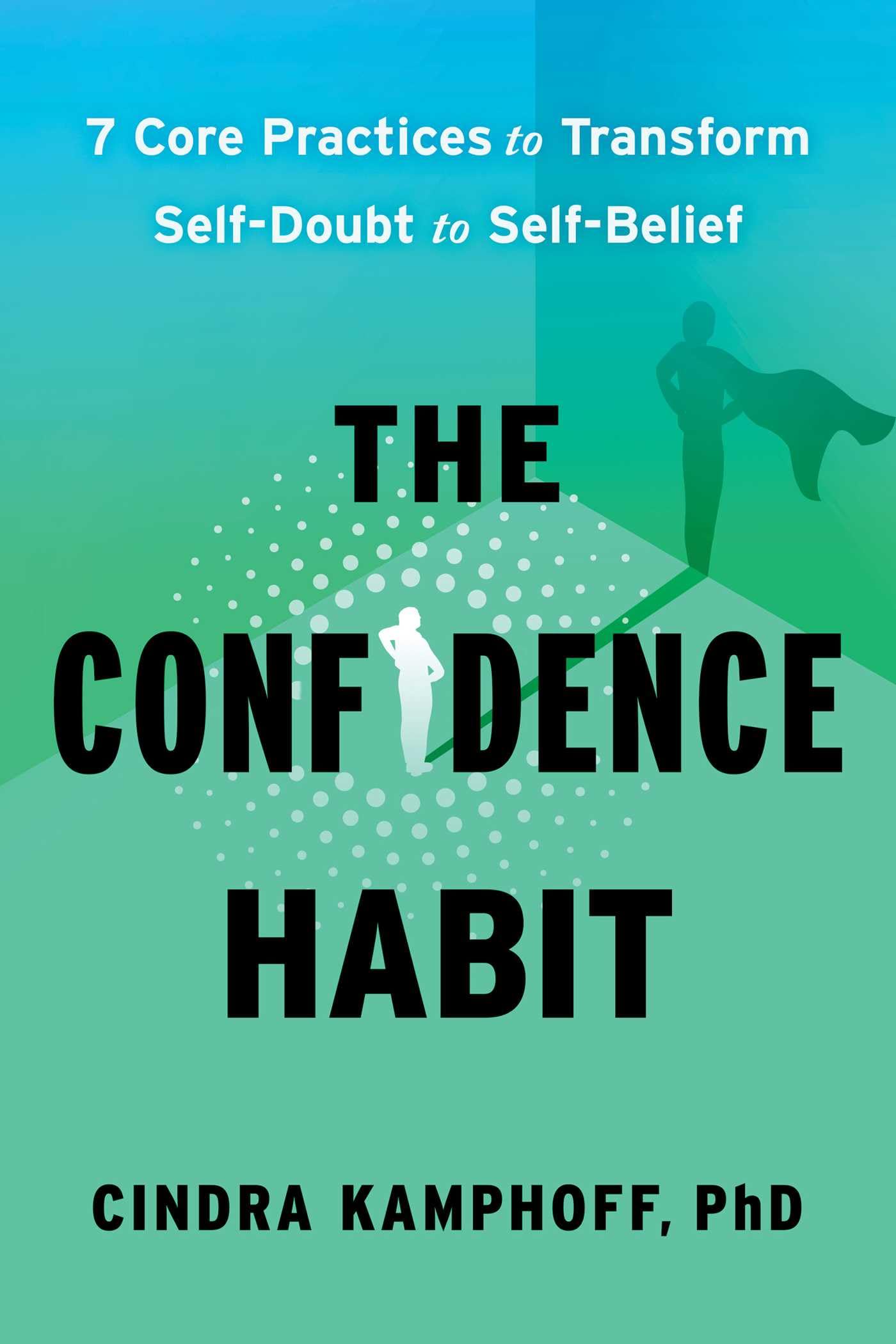 The Confidence Habit: 7 Core Practices to Transform Self-Doubt to Self-Belief