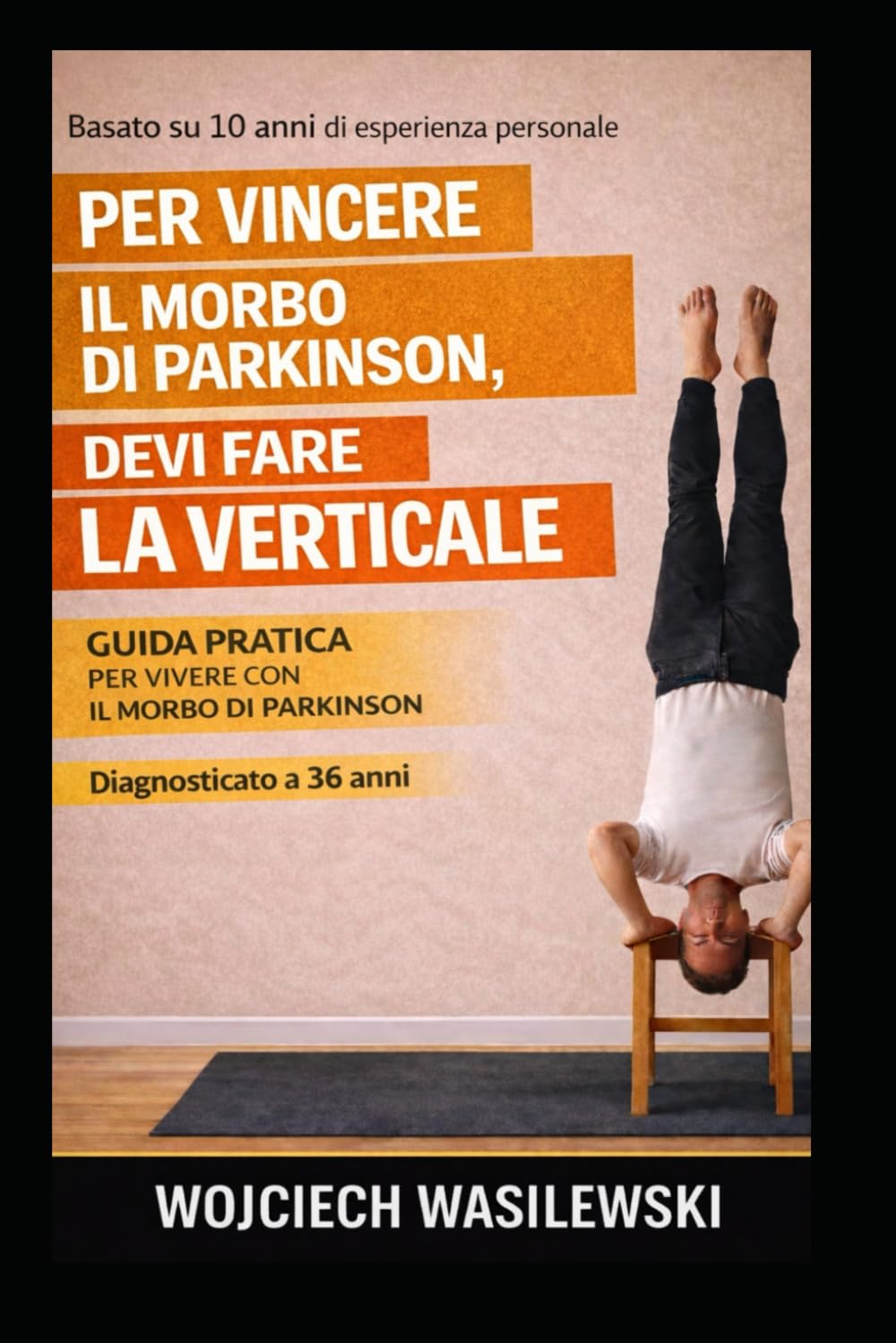 Per Sconfiggere il Parkinson Devi Stare a Testa in giù: Guida pratica per vivere con il morbo di Parkinson basata su 10 anni di esperienza reale (Vivere bene con il Parkinson)