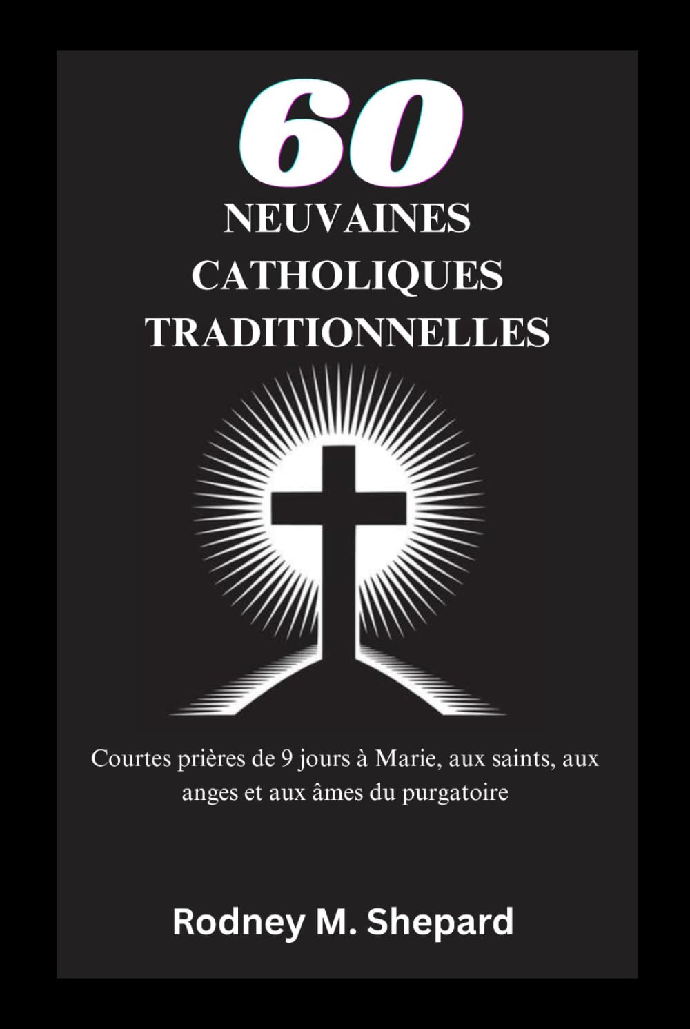 Soixante neuvaines catholiques traditionnelles: Courtes prières de 9 jours à Marie, aux saints, aux anges et aux âmes du purgatoire (The Global Novena Series)
