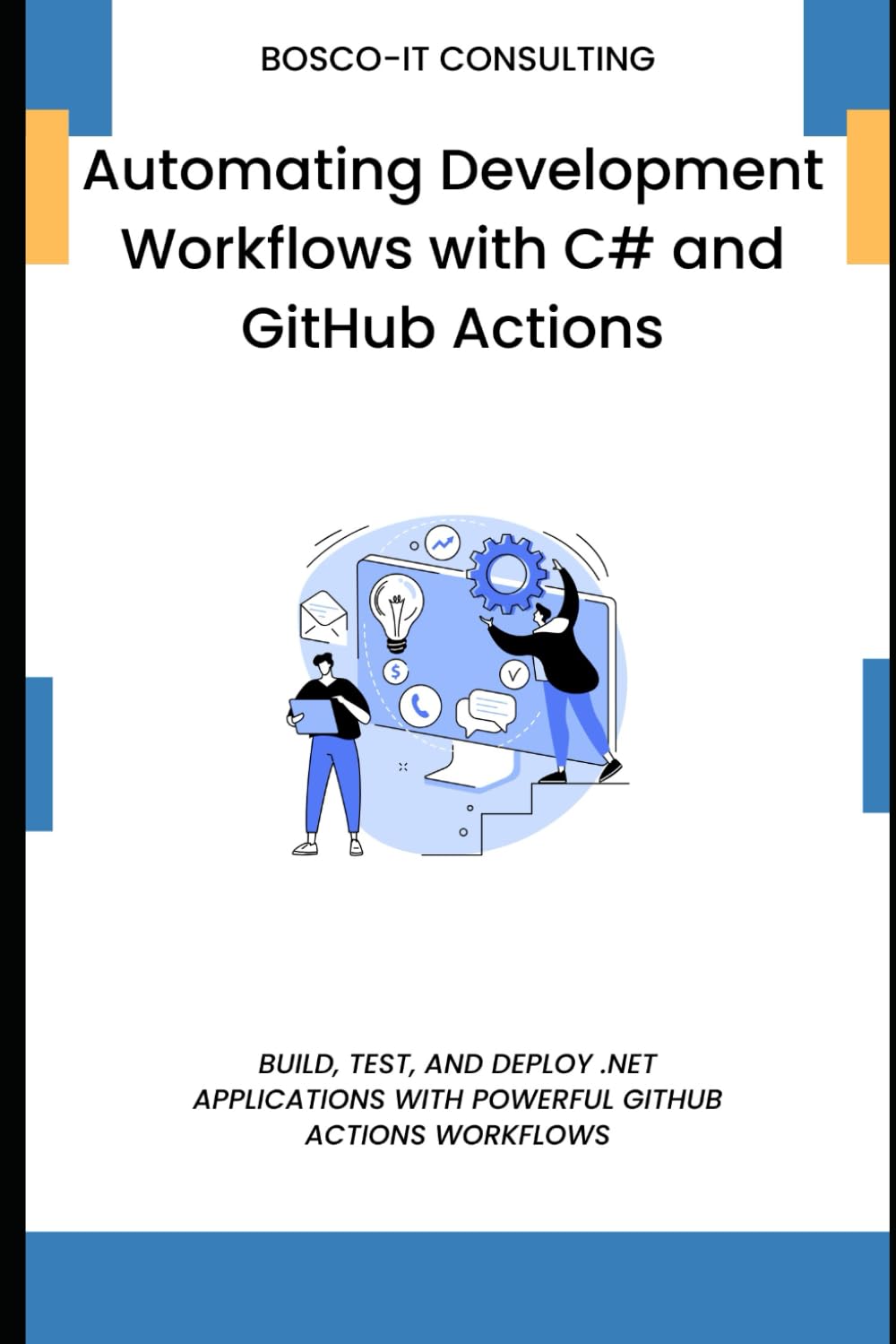 Automating Development Workflows with C# and GitHub Actions: Build, Test, and Deploy .NET Applications with Powerful GitHub Actions Workflows