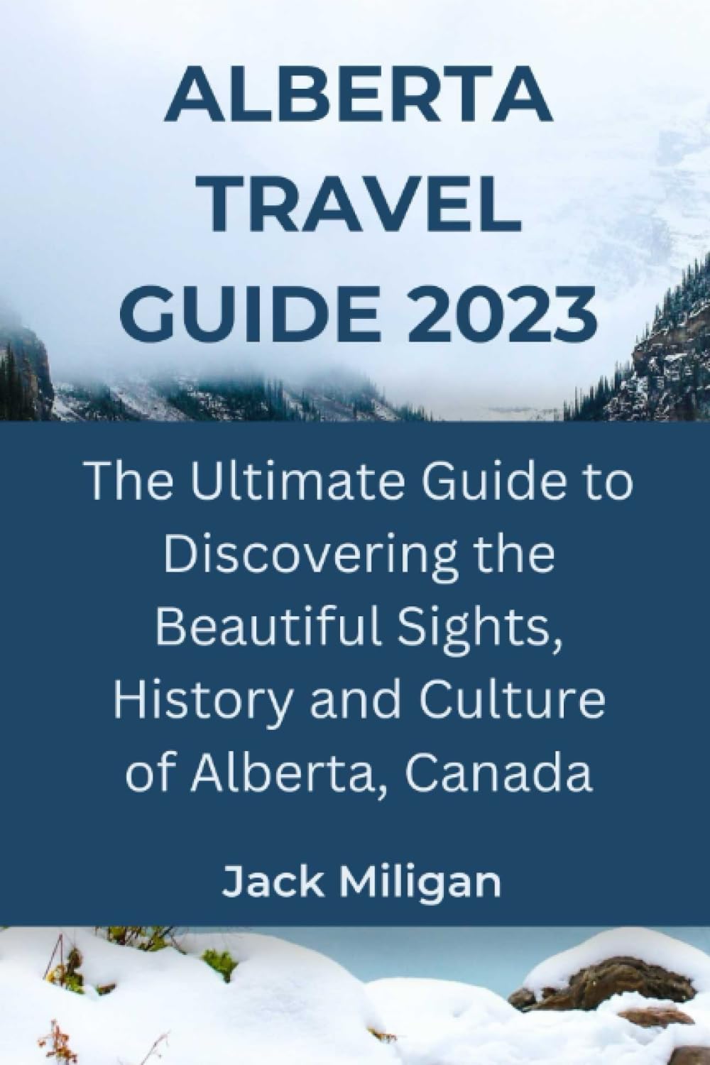 ALBERTA TRAVEL GUIDE 2023: The Ultimate Guide to Discovering the Beautiful Sights, History and Culture of Alberta, Canada