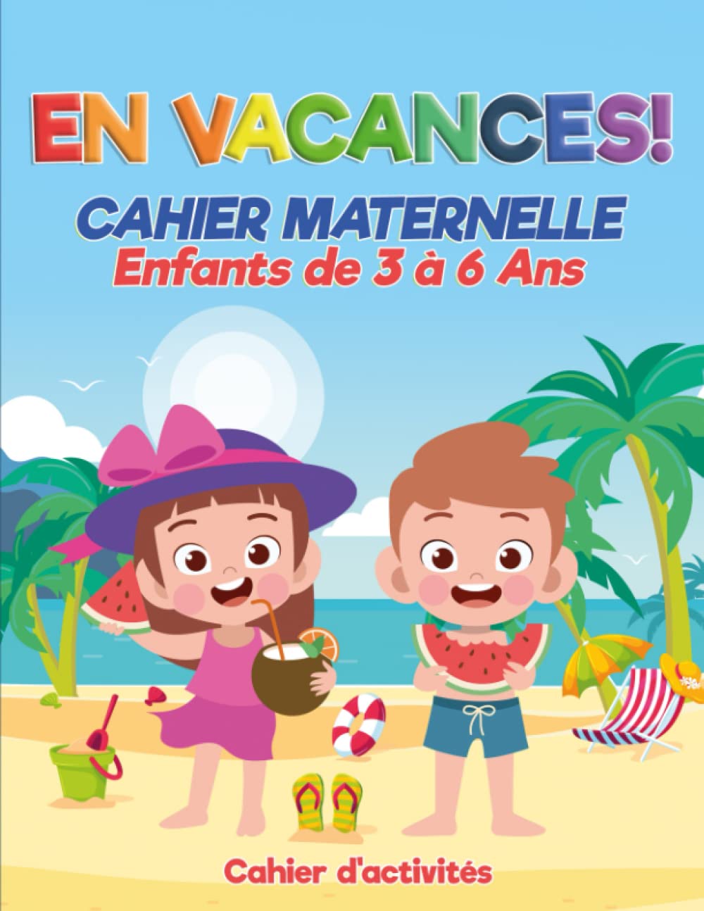 EN VACANCES ! Cahier Maternelle Enfants de 3 à 6 Ans: Cahier d'activités de l'été - Plus de 200 activités et jeux éducatifs pour apprendre en s'amusant