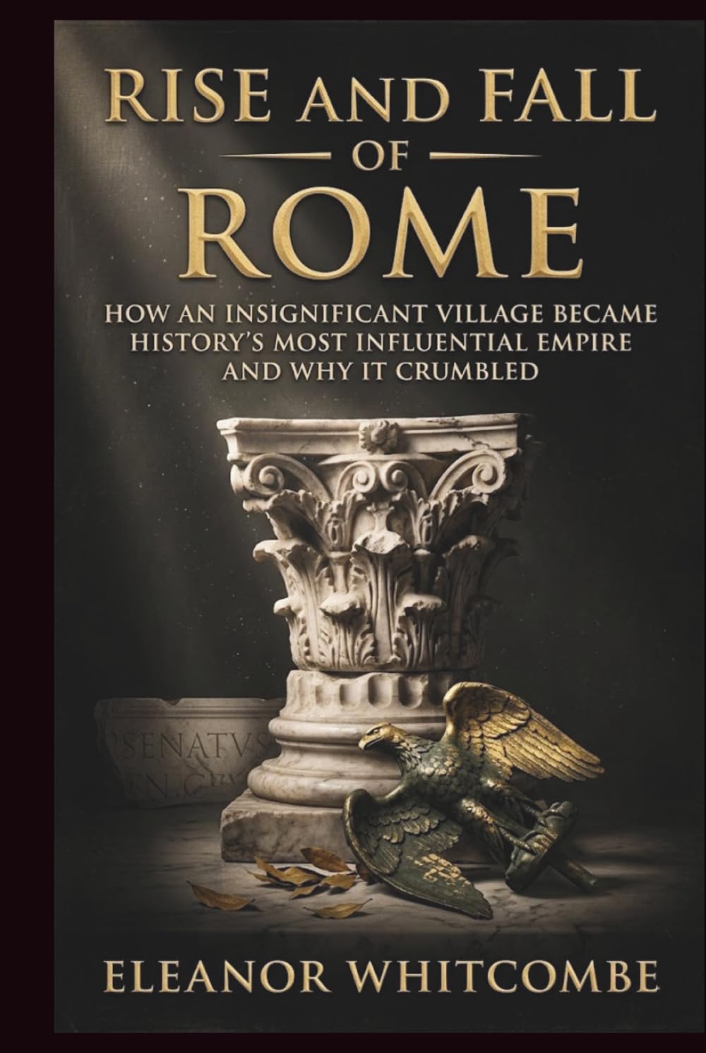 Rise and Fall of Rome: How an Insignificant Village Became History’s Most Influential Empire and Why It Crumble (Rise and Fall Chronicles)