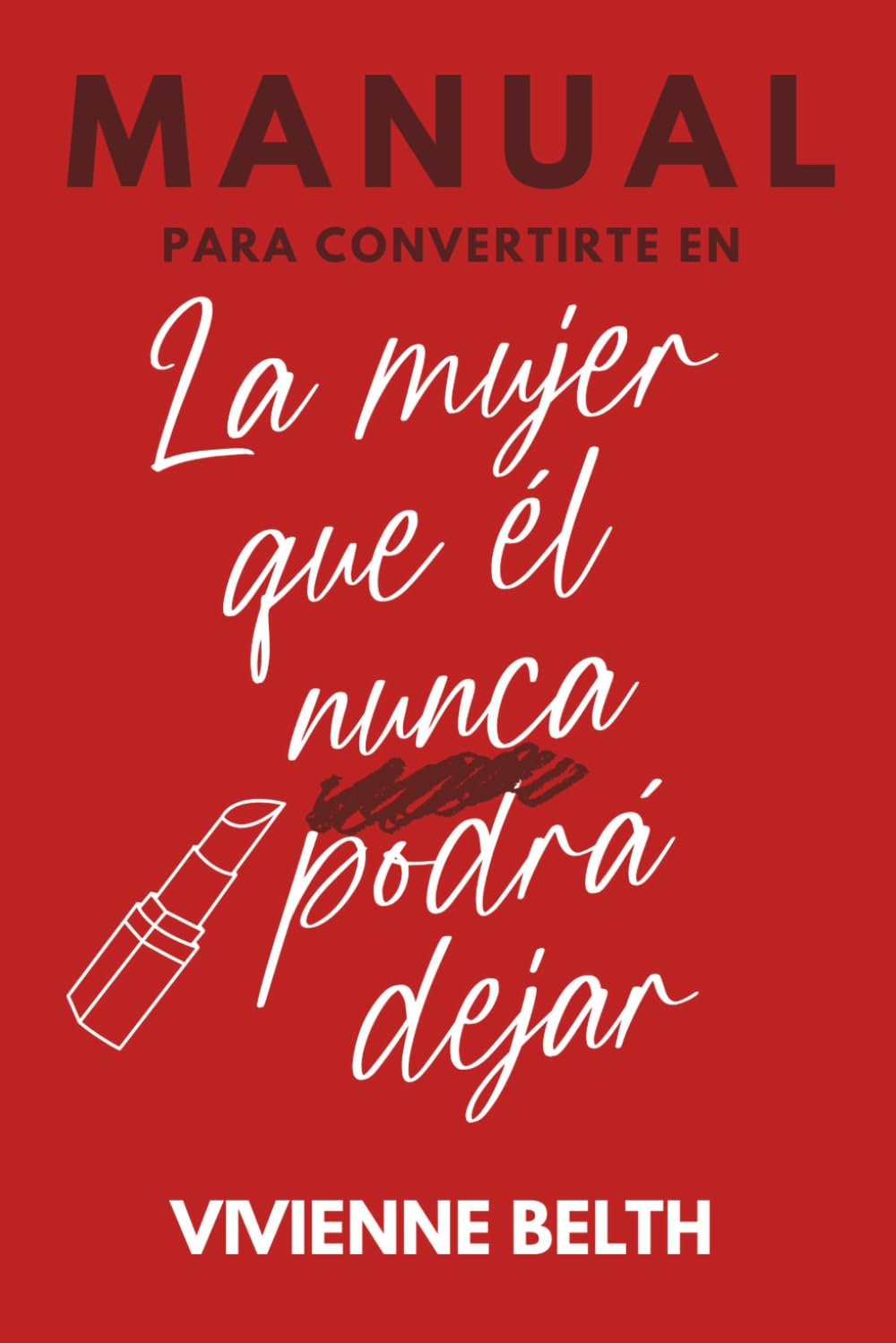 Manual para convertirte en la mujer que el nunca podra dejar