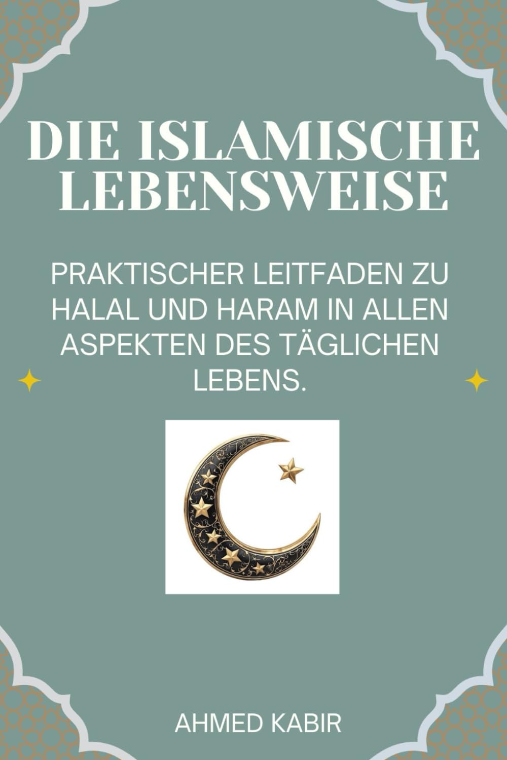 DIE ISLAMISCHE LEBENSWEISE: PRAKTISCHER LEITFADEN ZU HALAL UND HARAM IN ALLEN ASPEKTEN DES TÄGLICHEN LEBENS.