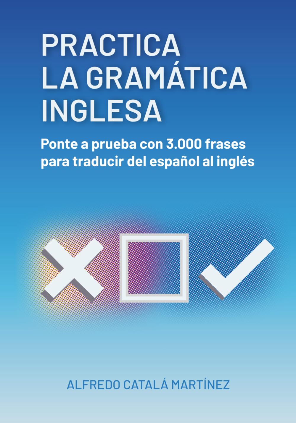 Practica la Gramática Inglesa: ponte a prueba con 3.000 frases para traducir español - inglés