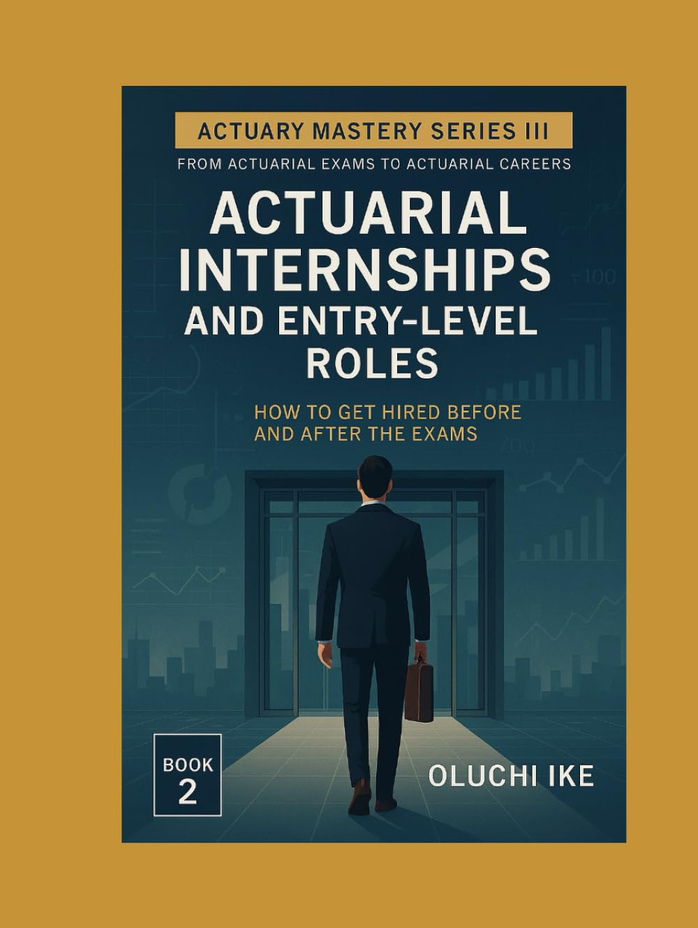 Actuarial Internships and Entry-Level Roles: How to Get Hired Before and After the Exams (Actuary Mastery Series III - From Actuarial Exams to Actuarial Careers)