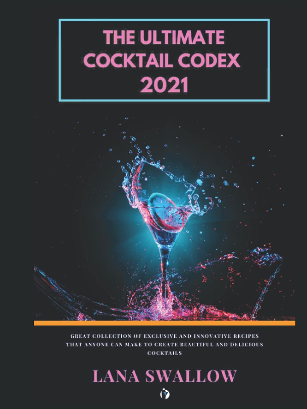 The ultimate cocktail codex 2021: Great collection of exclusive and innovative easy recipes that anyone can make to create beautiful and delicious cocktails
