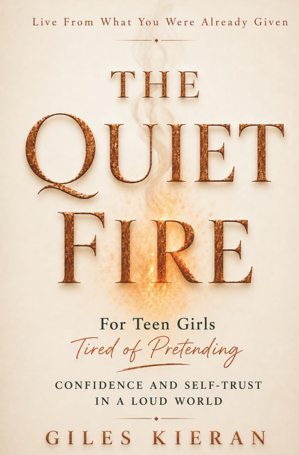 THE QUIET FIRE: Confidence and Self-Trust for Teen Girls Tired of Pretending