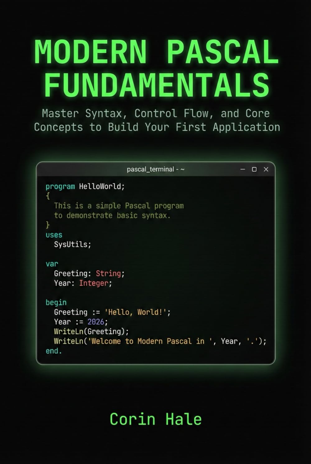 Modern Pascal Fundamentals: Master Syntax, Control Flow, and Core Concepts to Build Your First Application (Practical Systems Programming with Pascal)