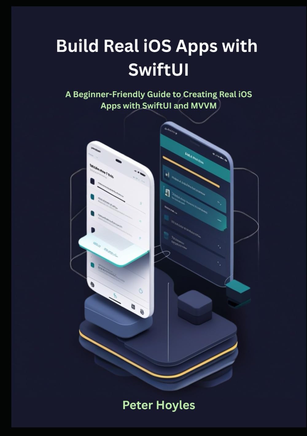 Build Real iOS Apps with SwiftUI: A Beginner-Friendly Guide to Creating Real iOS Apps with SwiftUI and MVVM
