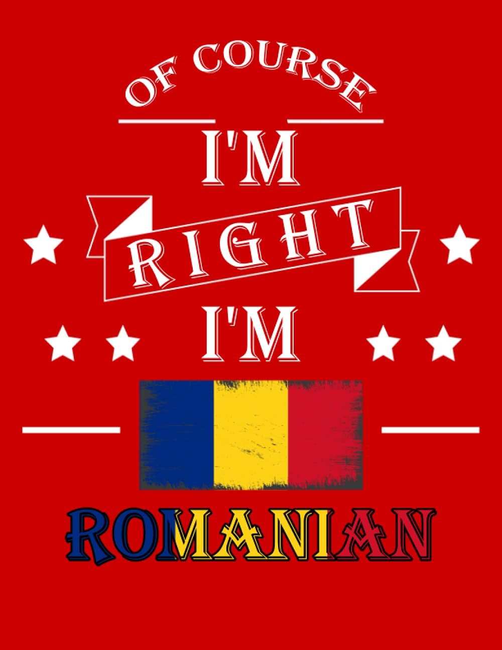 Of Course I'm Right I'm Romanian: Funny romanian Notebook Journal Diary Romania Heritage Gift, 110 Lined pages , High-Quality Cover (8.5 x 11) Inches