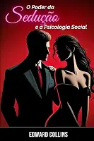 O Poder da Sedução e a Psicologia Social: Aprenda os segredos de como Conquistar e Persuadir uma pessoa