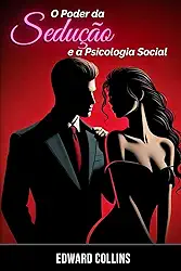 O Poder da Sedução e a Psicologia Social: Aprenda os segredos de como Conquistar e Persuadir uma pessoa