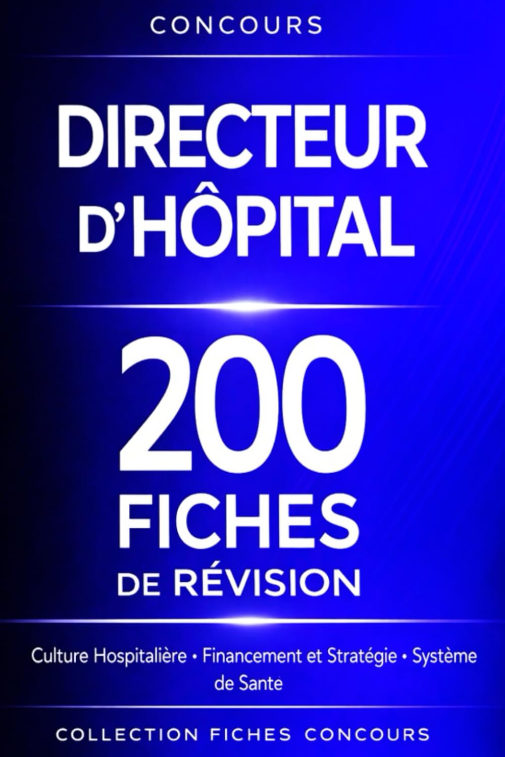 Concours Directeur d’Hôpital – 200 Fiches de Révision: Culture Hospitalière • Financement et Stratégie • Système de Santé • Culture générale, administrative et professionnelle